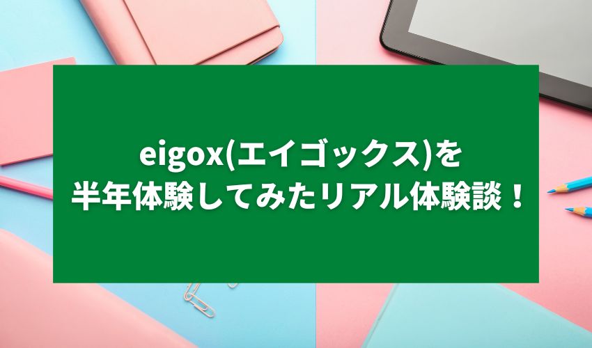 eigox(エイゴックス)を半年体験してみたリアル体験談！