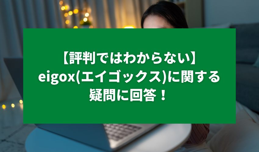 【評判ではわからない】eigox(エイゴックス)に関する疑問に回答！