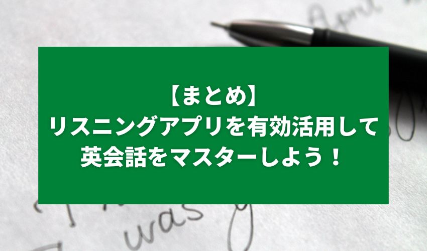 【まとめ】リスニングアプリを有効活用して英会話をマスターしよう！