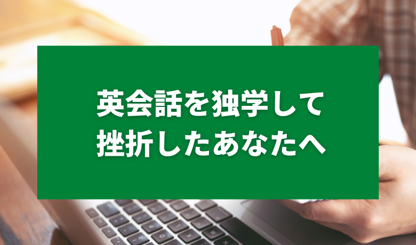 英会話を独学して挫折したあなたへ